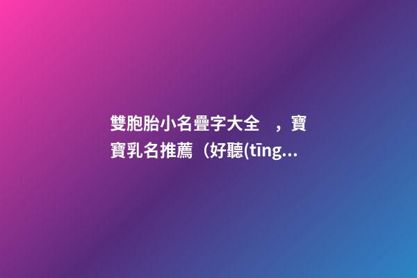 雙胞胎小名疊字大全，寶寶乳名推薦（好聽(tīng)的雙胞胎小名疊字）